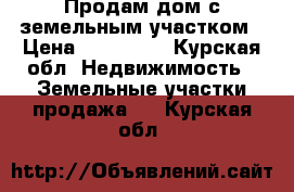 Продам дом с земельным участком › Цена ­ 250 000 - Курская обл. Недвижимость » Земельные участки продажа   . Курская обл.